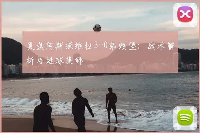 复盘阿斯顿维拉3-0弗赖堡：战术解析与进球集锦
