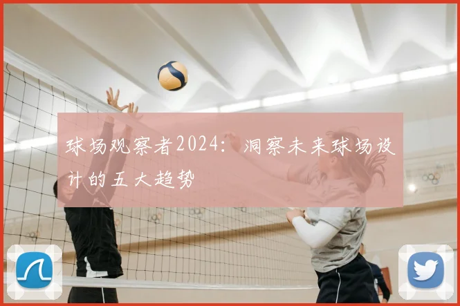 球场观察者2024：洞察未来球场设计的五大趋势