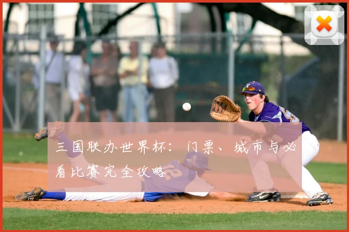 三国联办世界杯：门票、城市与必看比赛完全攻略