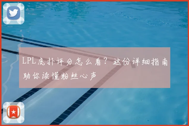 LPL虎扑评分怎么看？这份详细指南助你读懂粉丝心声