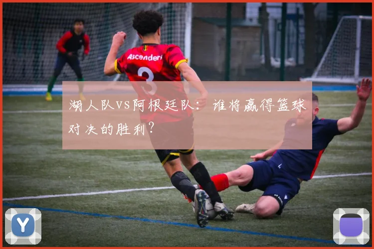 湖人队vs阿根廷队：谁将赢得篮球对决的胜利？
