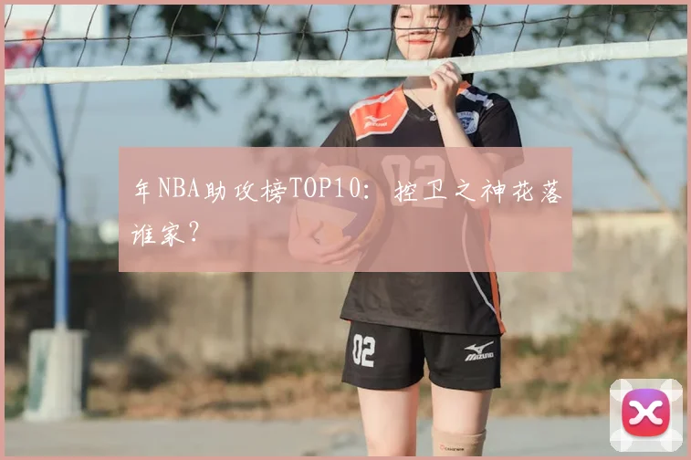 年NBA助攻榜TOP10：控卫之神花落谁家？