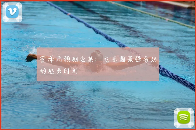 管泽元预测合集：电竞圈最强毒奶的经典时刻