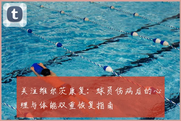 关注维尔茨康复：球员伤病后的心理与体能双重恢复指南