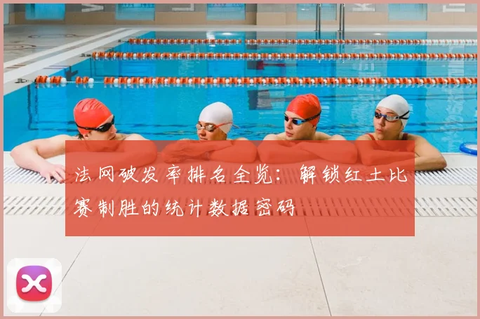 法网破发率排名全览：解锁红土比赛制胜的统计数据密码