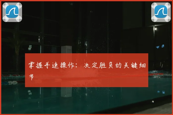 掌握手速操作：决定胜负的关键细节