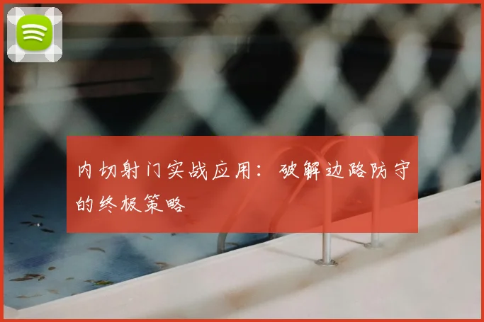 内切射门实战应用:破解边路防守的终极策略
