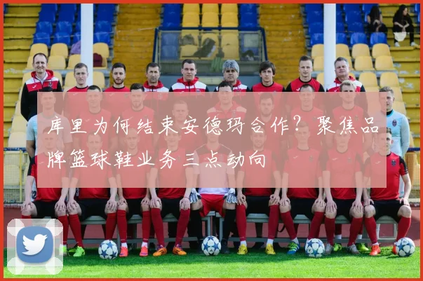 库里为何结束安德玛合作？聚焦品牌篮球鞋业务三点动向