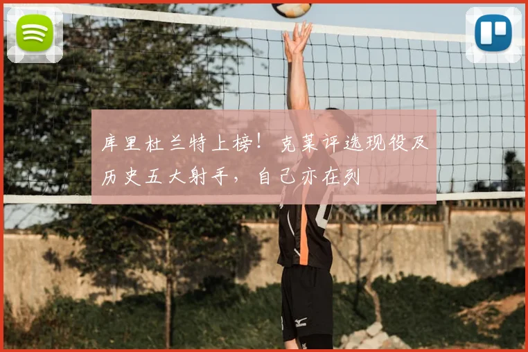 库里杜兰特上榜！克莱评选现役及历史五大射手，自己亦在列