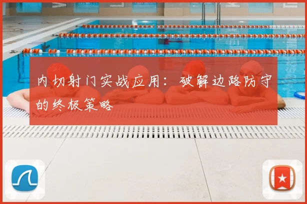 内切射门实战应用：破解边路防守的终极策略