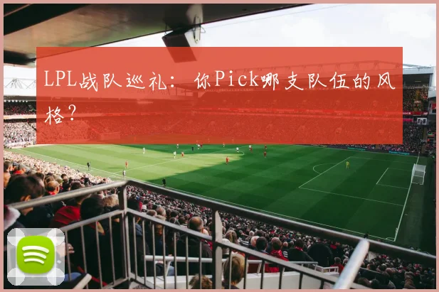 LPL战队巡礼：你Pick哪支队伍的风格？